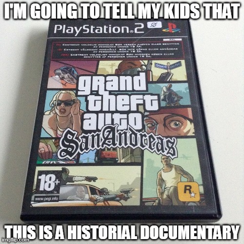 Historical Documentary |  I'M GOING TO TELL MY KIDS THAT; THIS IS A HISTORIAL DOCUMENTARY | image tagged in gonna tell my kids,grand theft auto,san andreas | made w/ Imgflip meme maker