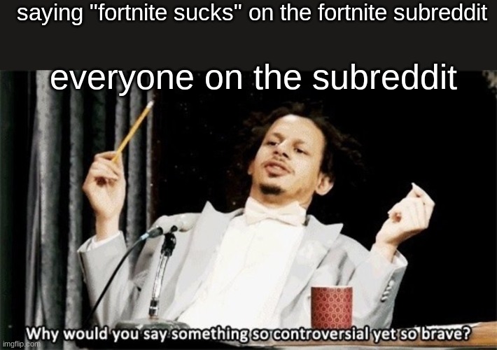 i may or may have not say the on the subreddit | saying "fortnite sucks" on the fortnite subreddit; everyone on the subreddit | image tagged in how could you say something so controversial yes so brave | made w/ Imgflip meme maker