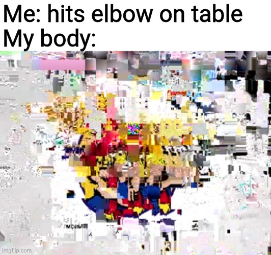 Probably exaggerated the glitchiness, but that's the way YouTube is | Me: hits elbow on table
My body: | image tagged in memes,ouch | made w/ Imgflip meme maker