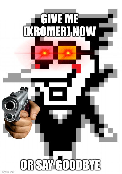 Give me your [KROMER] now | GIVE ME [KROMER] NOW; OR SAY GOODBYE | image tagged in spamton | made w/ Imgflip meme maker