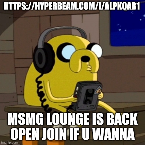 https://hyperbeam.com/i/AlPkqab1 | HTTPS://HYPERBEAM.COM/I/ALPKQAB1; MSMG LOUNGE IS BACK OPEN JOIN IF U WANNA | image tagged in jake the dog vibing | made w/ Imgflip meme maker