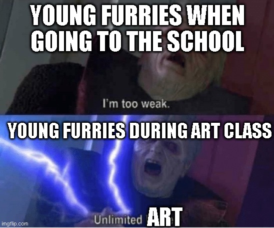 Purrfecto | YOUNG FURRIES WHEN GOING TO THE SCHOOL; YOUNG FURRIES DURING ART CLASS; ART | image tagged in too weak unlimited power,furry,art | made w/ Imgflip meme maker