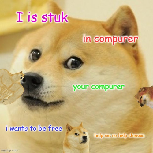 Doge | I is stuk; in compurer; your compurer; i wants to be free; help me no help cheems | image tagged in memes,doge | made w/ Imgflip meme maker
