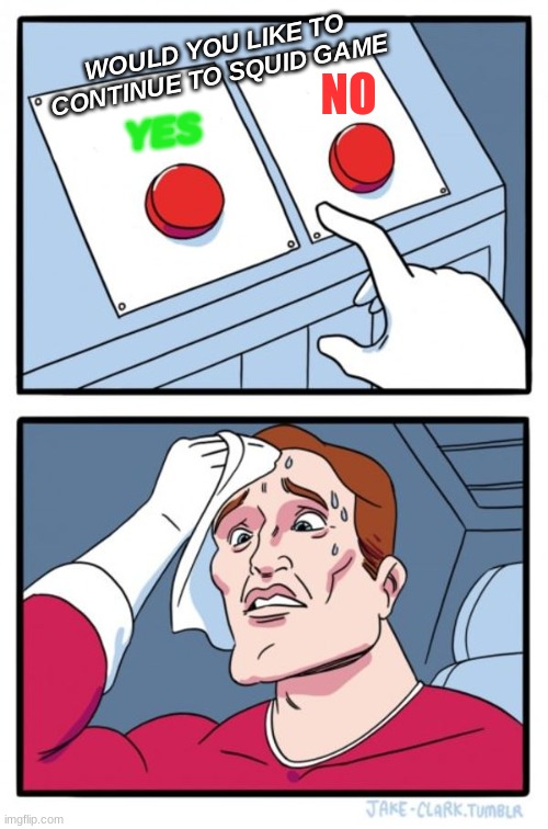 Two Buttons Meme | NO; WOULD YOU LIKE TO CONTINUE TO SQUID GAME; YES | image tagged in memes,two buttons | made w/ Imgflip meme maker