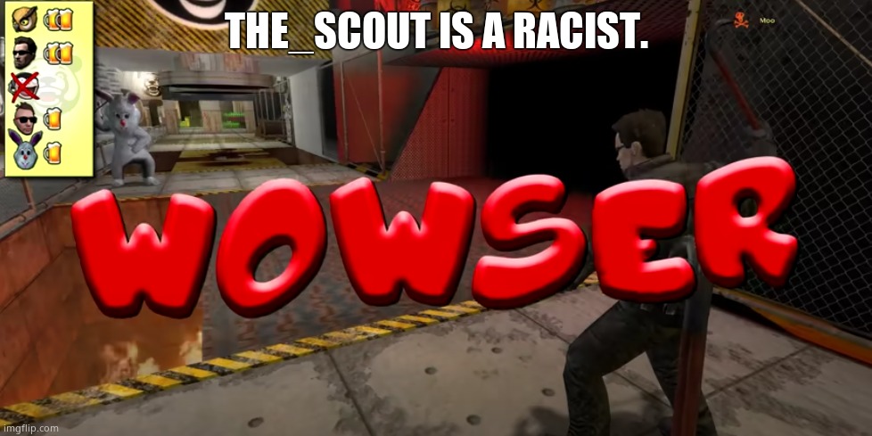 Wowser | THE_SCOUT IS A RACIST. | image tagged in wowser | made w/ Imgflip meme maker