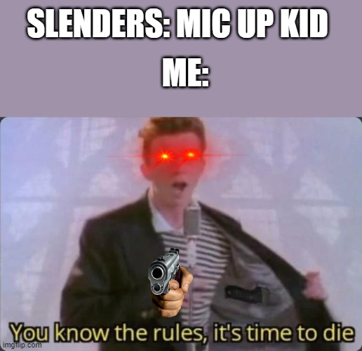 You know the rules, it's time to die | SLENDERS: MIC UP KID; ME: | image tagged in you know the rules it's time to die | made w/ Imgflip meme maker