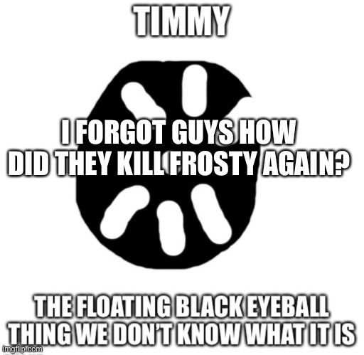 Timmy temp | I FORGOT GUYS HOW DID THEY KILL FROSTY AGAIN? | made w/ Imgflip meme maker