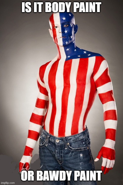 Red White Blue US Flag Body Paint Man | IS IT BODY PAINT OR BAWDY PAINT | image tagged in red white blue us flag body paint man | made w/ Imgflip meme maker