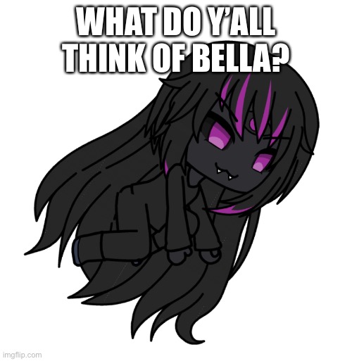 I like Bella | WHAT DO Y’ALL THINK OF BELLA? | image tagged in bella the kneecap spider | made w/ Imgflip meme maker