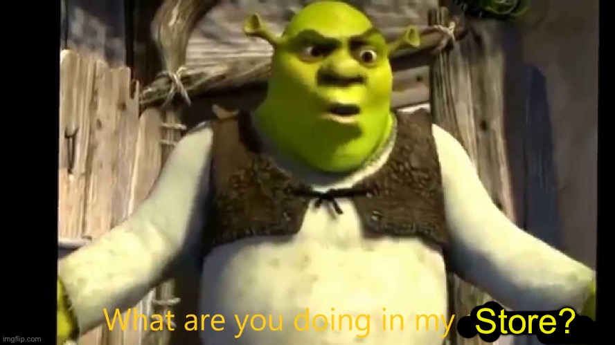 What are you doing in my swamp? | Store? | image tagged in what are you doing in my swamp | made w/ Imgflip meme maker