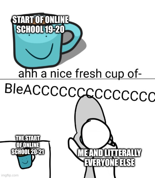 in person school is so much easier | START OF ONLINE SCHOOL 19-20; THE START OF ONLINE SCHOOL 20-21; ME AND LITERALLY EVERYONE ELSE | image tagged in ahh a nice fresh cup of | made w/ Imgflip meme maker