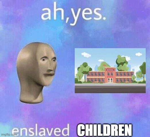 school be like | CHILDREN | image tagged in ah yes enslaved,stonks,school,sup have a great day | made w/ Imgflip meme maker