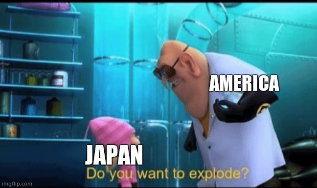 Do you want to explode? | AMERICA; JAPAN | image tagged in do you want to explode | made w/ Imgflip meme maker