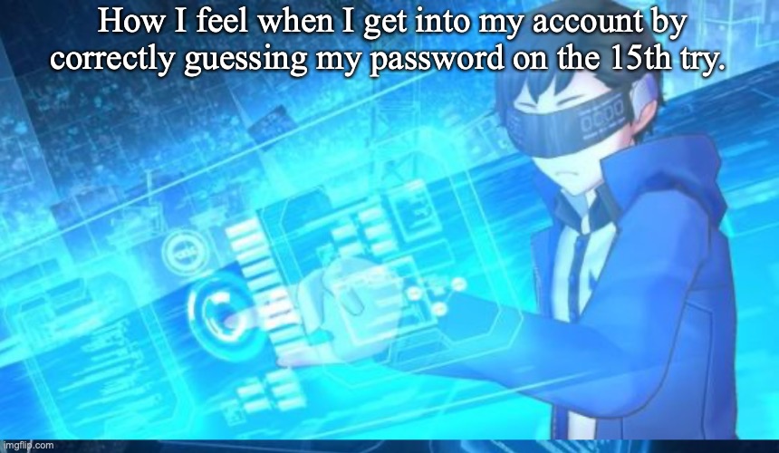  How I feel when I get into my account by correctly guessing my password on the 15th try. | image tagged in digimon,hackers,account | made w/ Imgflip meme maker