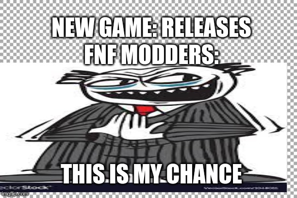 fun meme |  NEW GAME: RELEASES; FNF MODDERS:; THIS IS MY CHANCE | image tagged in boi | made w/ Imgflip meme maker