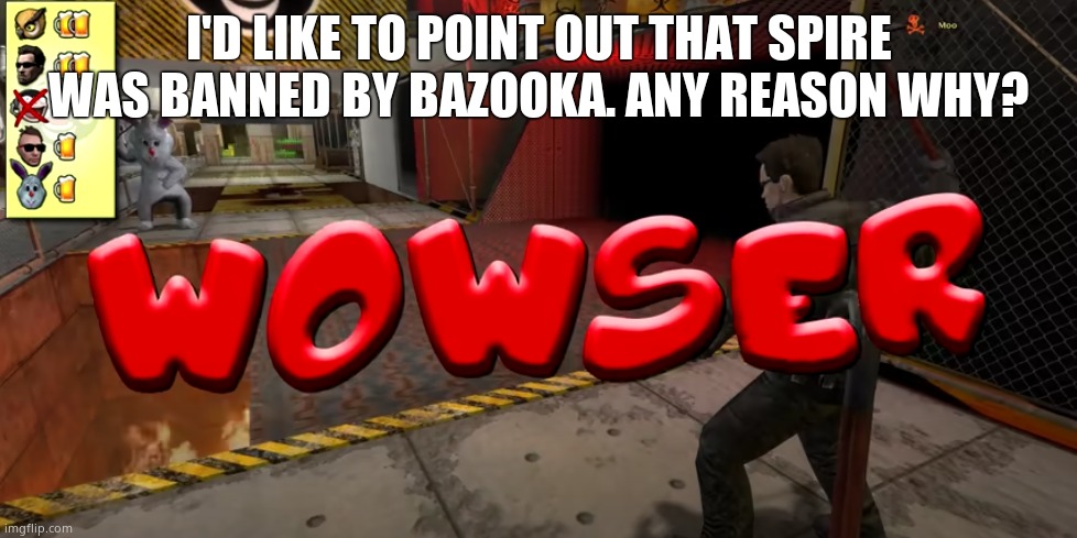 Wowser | I'D LIKE TO POINT OUT THAT SPIRE WAS BANNED BY BAZOOKA. ANY REASON WHY? | image tagged in wowser | made w/ Imgflip meme maker