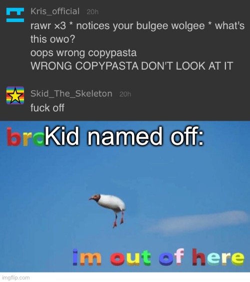 Kid named off: | image tagged in bro i'm out of here | made w/ Imgflip meme maker