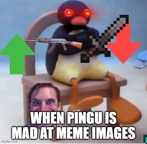 Angry penguin | WHEN PINGU IS MAD AT MEME IMAGES | image tagged in angry penguin | made w/ Imgflip meme maker