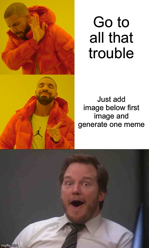 Go to all that trouble Just add image below first image and generate one meme | image tagged in memes,drake hotline bling,that face you make when you realize star wars 7 is one week away | made w/ Imgflip meme maker
