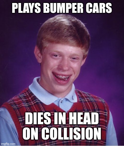 Bad Luck Brian Meme | PLAYS BUMPER CARS; DIES IN HEAD ON COLLISION | image tagged in memes,bad luck brian | made w/ Imgflip meme maker