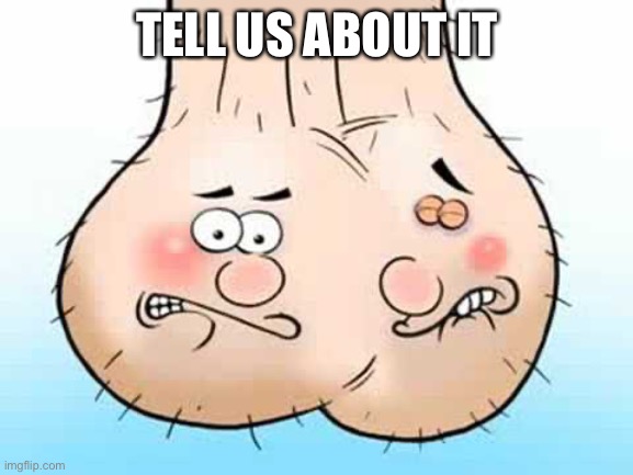 Testicles - balls | TELL US ABOUT IT | image tagged in testicles - balls | made w/ Imgflip meme maker