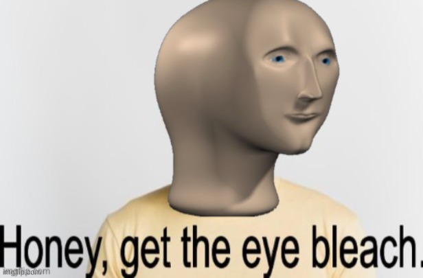 Honey, get the eye bleach | image tagged in honey get the eye bleach | made w/ Imgflip meme maker