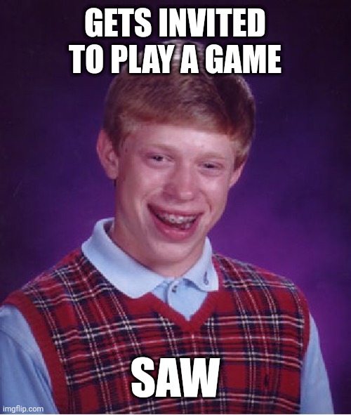 Bad Luck Brian | GETS INVITED TO PLAY A GAME; SAW | image tagged in memes,bad luck brian | made w/ Imgflip meme maker