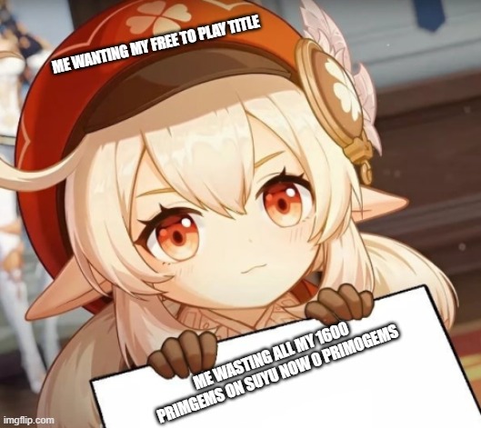 The  FTP title fail | ME WANTING MY FREE TO PLAY TITLE; ME WASTING ALL MY 1600 PRIMGEMS ON SUYU NOW 0 PRIMOGEMS | image tagged in klee - genshin impact | made w/ Imgflip meme maker