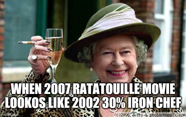 The anti-sobreity | WHEN 2007 RATATOUILLE MOVIE LOOKOS LIKE 2002 30% IRON CHEF | image tagged in queen elizabeth,sin tax,e,q,m | made w/ Imgflip meme maker