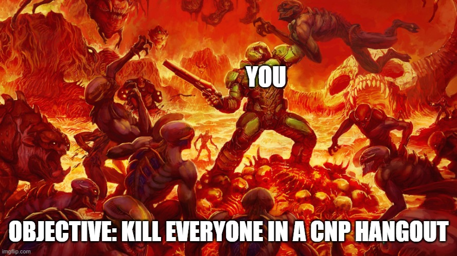 Doomguy | YOU; OBJECTIVE: KILL EVERYONE IN A CNP HANGOUT | image tagged in doomguy | made w/ Imgflip meme maker