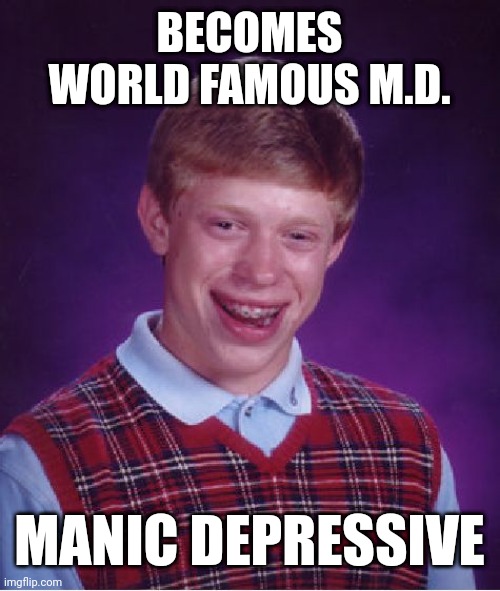 Bad Luck Brian | BECOMES WORLD FAMOUS M.D. MANIC DEPRESSIVE | image tagged in memes,bad luck brian | made w/ Imgflip meme maker