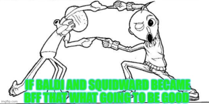 If Baldi And Squidward became Best Friends | IF BALDI AND SQUIDWARD BECAME BFF THAT WHAT GOING TO BE GOOD | image tagged in baldi,squidward,spongebob,memes | made w/ Imgflip meme maker