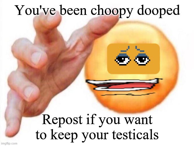 cursed emoji hand grabbing | You've been choopy dooped; Repost if you want to keep your testicals | image tagged in cursed emoji hand grabbing,memes | made w/ Imgflip meme maker