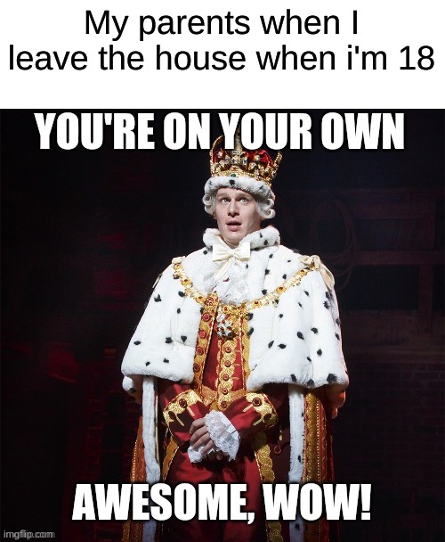 My parents when I leave the house when i'm 18 | made w/ Imgflip meme maker