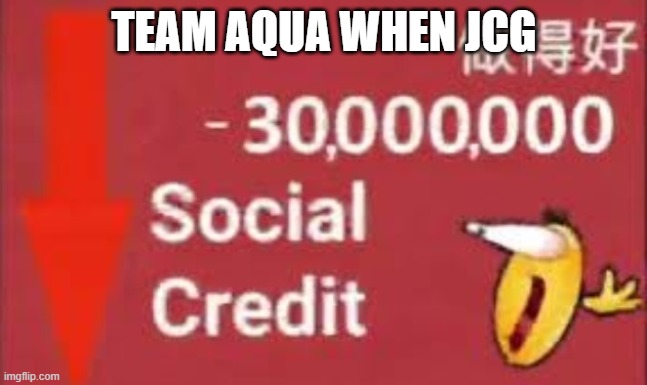 social credit | TEAM AQUA WHEN JCG | image tagged in social credit | made w/ Imgflip meme maker