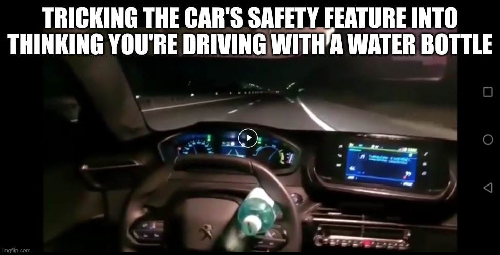 Found this on reddit | TRICKING THE CAR'S SAFETY FEATURE INTO THINKING YOU'RE DRIVING WITH A WATER BOTTLE | made w/ Imgflip meme maker