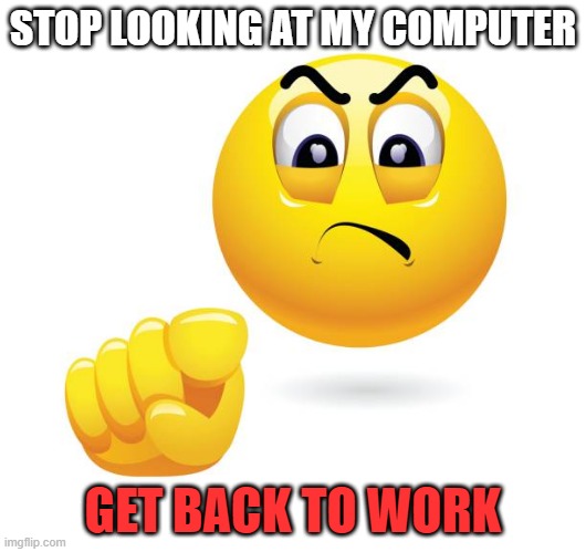 Funny School Screensaver | STOP LOOKING AT MY COMPUTER; GET BACK TO WORK | image tagged in sussy,big chungus | made w/ Imgflip meme maker
