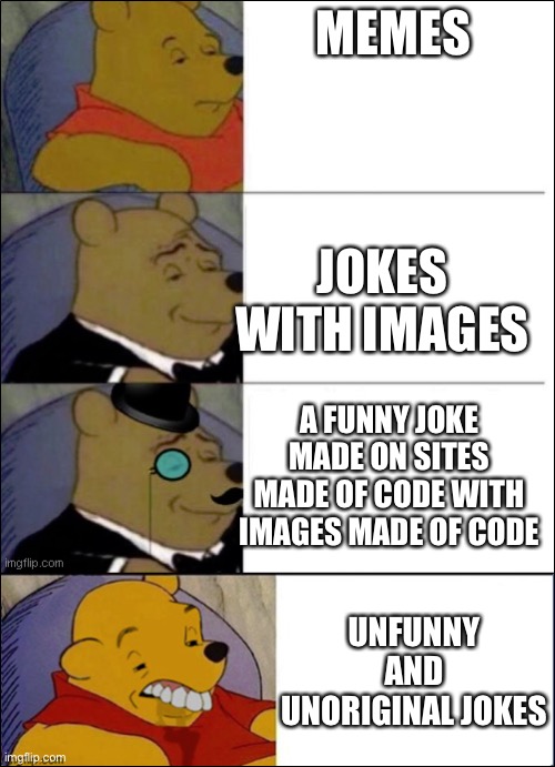 Memes be like | MEMES; JOKES WITH IMAGES; A FUNNY JOKE MADE ON SITES MADE OF CODE WITH IMAGES MADE OF CODE; UNFUNNY AND UNORIGINAL JOKES | image tagged in good better best wut,good better best blurst | made w/ Imgflip meme maker