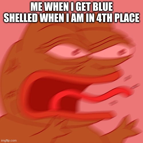 I hate mario kart 8 | ME WHEN I GET BLUE SHELLED WHEN I AM IN 4TH PLACE | image tagged in reeeeeeeeeeeeeeeeeeeeee | made w/ Imgflip meme maker