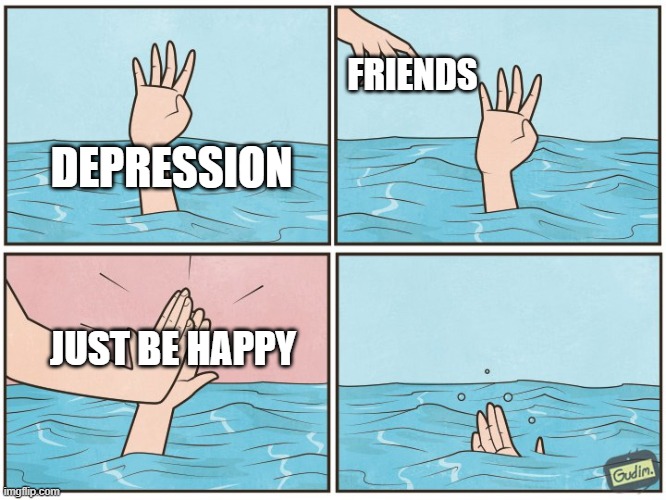 be happy | FRIENDS; DEPRESSION; JUST BE HAPPY | image tagged in high five drown | made w/ Imgflip meme maker