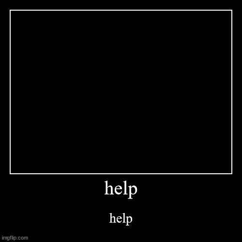 help | image tagged in funny,demotivationals,help | made w/ Imgflip demotivational maker