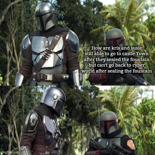 Mandalorian : Boba Fett Said weird thing | How are kris and susie still able to go to castle Town after they sealed the fountain but can't go back to cyber world after sealing the fountain | image tagged in mandalorian boba fett said weird thing | made w/ Imgflip meme maker
