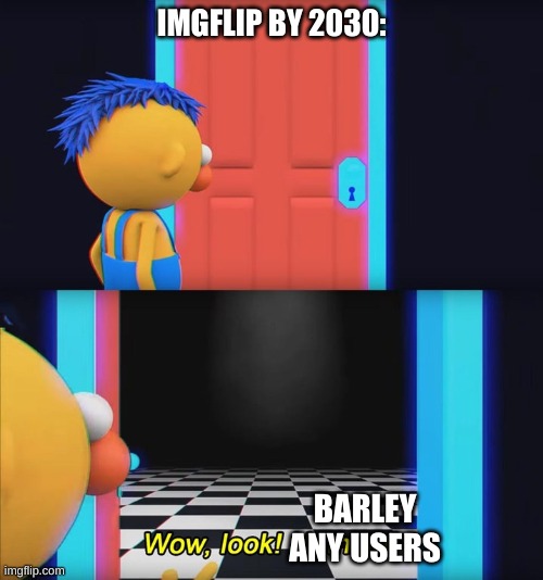 Wow, look! Nothing! | IMGFLIP BY 2030:; BARLEY ANY USERS | image tagged in wow look nothing | made w/ Imgflip meme maker