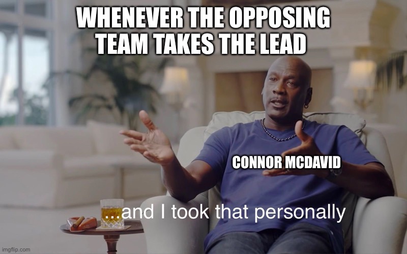 and I took that personally | WHENEVER THE OPPOSING TEAM TAKES THE LEAD; CONNOR MCDAVID | image tagged in and i took that personally | made w/ Imgflip meme maker
