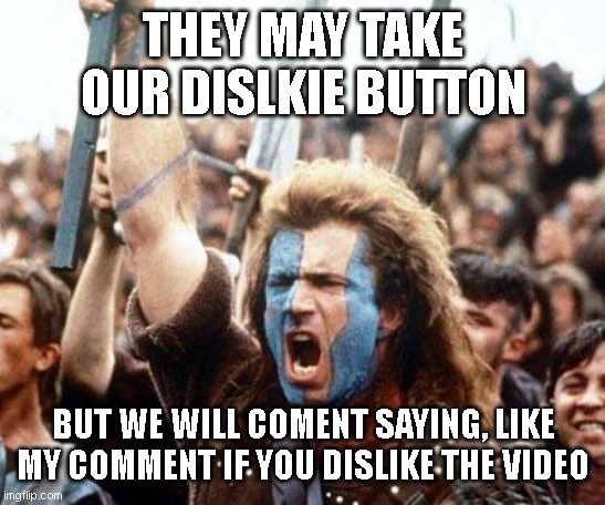 plase upvote me , to spredd message faster | THEY MAY TAKE OUR DISLKIE BUTTON; BUT WE WILL COMENT SAYING, LIKE MY COMMENT IF YOU DISLIKE THE VIDEO | image tagged in braveheart freedom,youtube,meme,funny,rebel | made w/ Imgflip meme maker