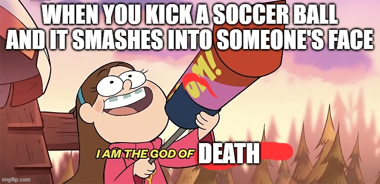 I AM THE GOD OF DEATH | WHEN YOU KICK A SOCCER BALL AND IT SMASHES INTO SOMEONE'S FACE; DEATH | image tagged in i am the god of destruction,memes,lol | made w/ Imgflip meme maker