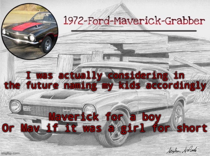 Maverick template | I was actually considering in the future naming my kids accordingly; Maverick for a boy
Or Mav if it was a girl for short | image tagged in maverick template | made w/ Imgflip meme maker