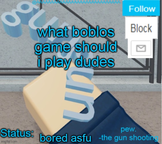 ( mod note: Zeppelin Wars ) | what boblos game should i play dudes; bored asfu | image tagged in aaaaaaaaaaaaaaaaaaa's literal gun temp | made w/ Imgflip meme maker