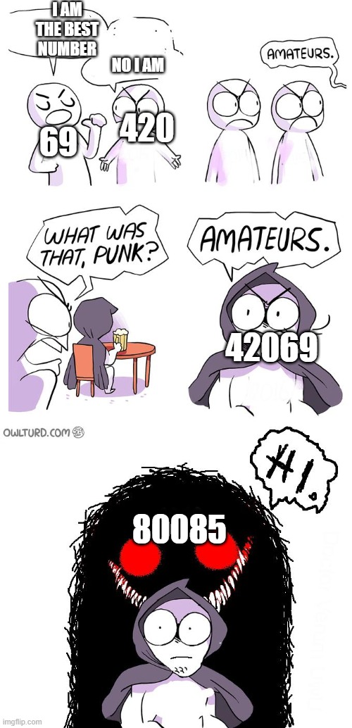 Which number do you pick? ;) | I AM THE BEST NUMBER; NO I AM; 420; 69; 42069; 80085 | image tagged in amateurs 3 0,69,420 | made w/ Imgflip meme maker