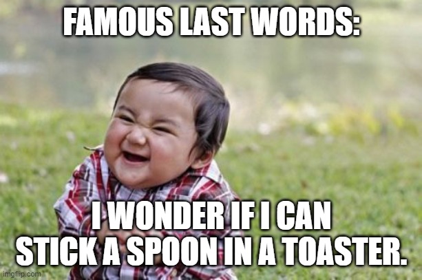 Evil Toddler Meme | FAMOUS LAST WORDS:; I WONDER IF I CAN STICK A SPOON IN A TOASTER. | image tagged in memes,evil toddler | made w/ Imgflip meme maker